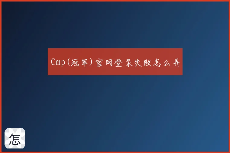 Cmp(冠军)官网登录失败怎么弄