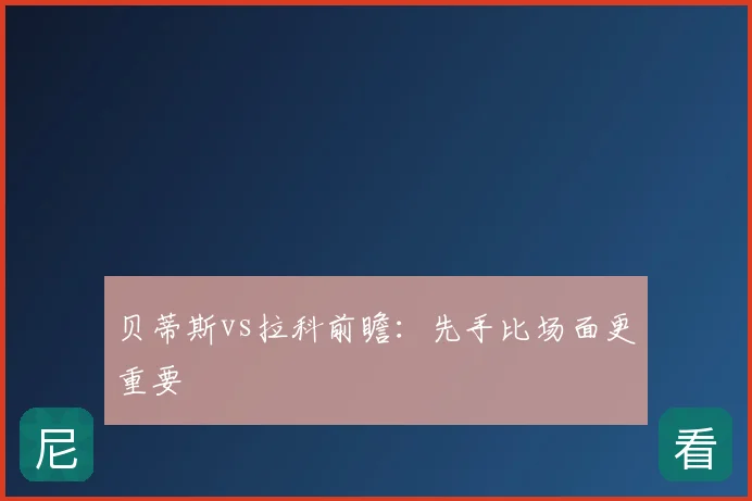 贝蒂斯vs拉科前瞻:先手比场面更重要