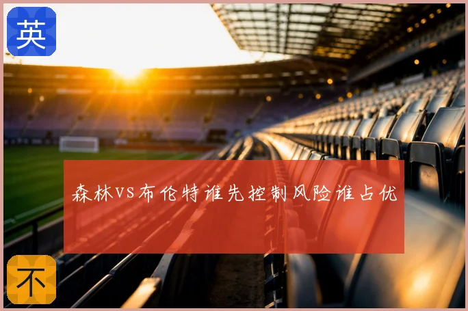 森林vs布伦特谁先控制风险谁占优
