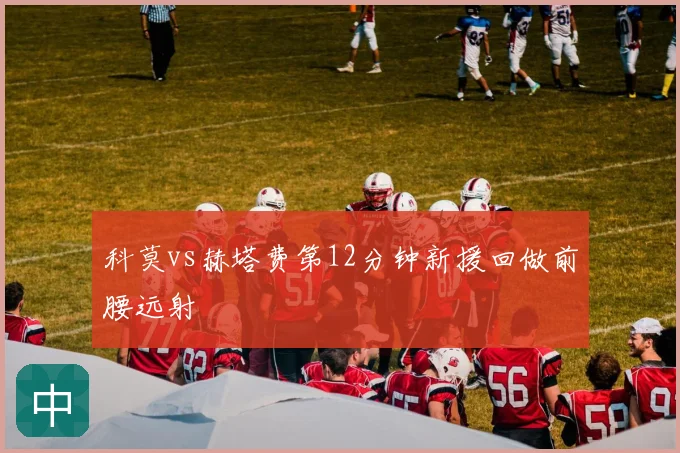 科莫vs赫塔费第12分钟新援回做前腰远射