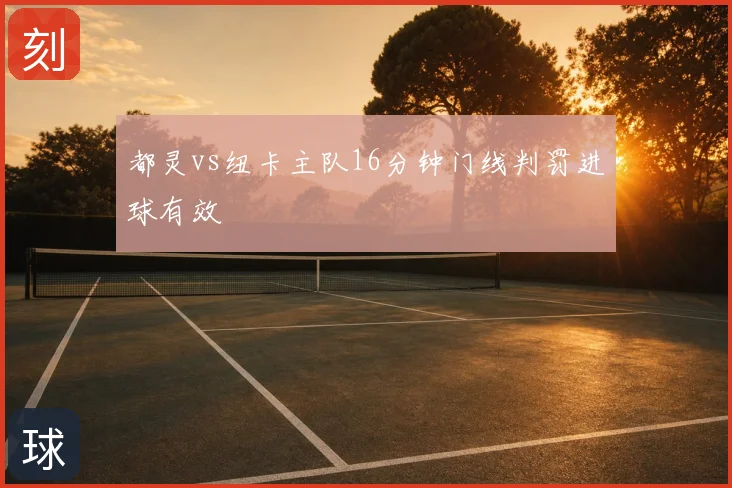 都灵vs纽卡主队16分钟门线判罚进球有效