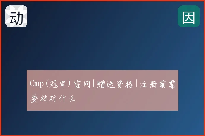Cmp(冠军)官网|赠送资格|注册前需要核对什么
