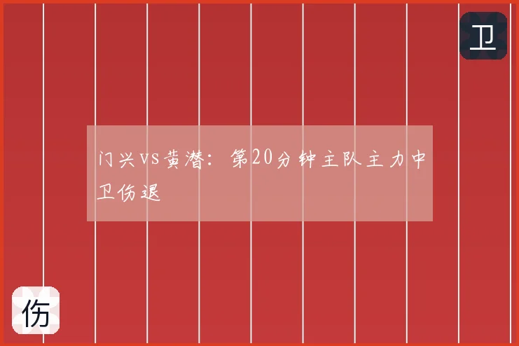 门兴vs黄潜:第20分钟主队主力中卫伤退