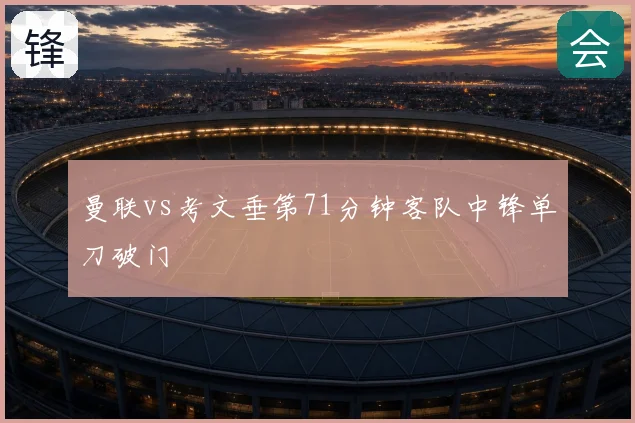 曼联vs考文垂第71分钟客队中锋单刀破门