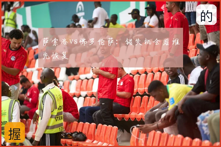 萨索洛vs佛罗伦萨:错失机会后谁先恢复